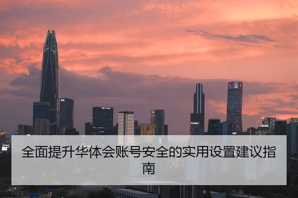 全面提升华体会账号安全的实用设置建议指南