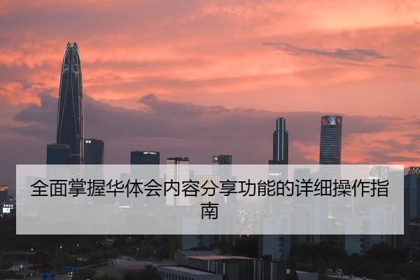 全面掌握华体会内容分享功能的详细操作指南