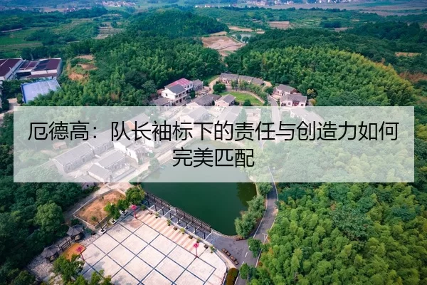 厄德高：队长袖标下的责任与创造力如何完美匹配