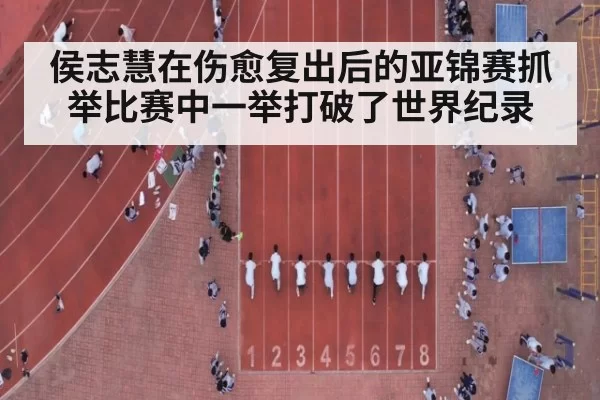 侯志慧在伤愈复出后的亚锦赛抓举比赛中一举打破了世界纪录