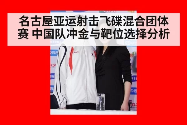 名古屋亚运射击飞碟混合团体赛 中国队冲金与靶位选择分析